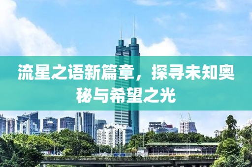 流星之语新篇章，探寻未知奥秘与希望之光