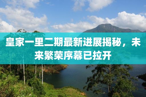 皇家一里二期最新进展揭秘，未来繁荣序幕已拉开