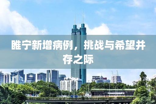 睢宁新增病例，挑战与希望并存之际