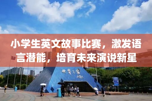 小学生英文故事比赛，激发语言潜能，培育未来演说新星