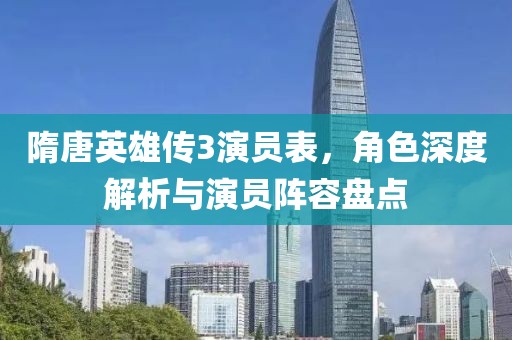 隋唐英雄传3演员表，角色深度解析与演员阵容盘点