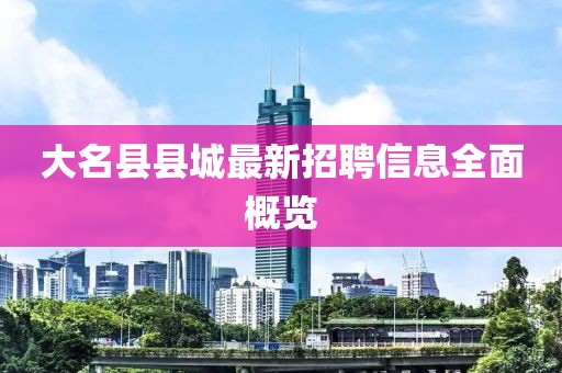 大名县县城最新招聘信息全面概览