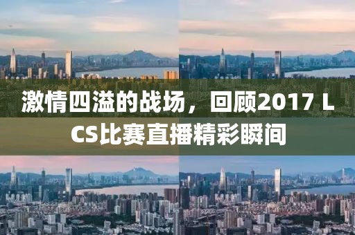 激情四溢的战场，回顾2017 LCS比赛直播精彩瞬间