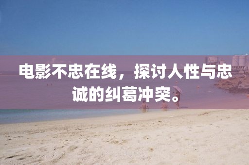 电影不忠在线，探讨人性与忠诚的纠葛冲突。