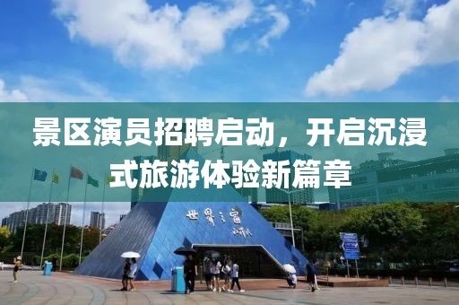 景区演员招聘启动，开启沉浸式旅游体验新篇章