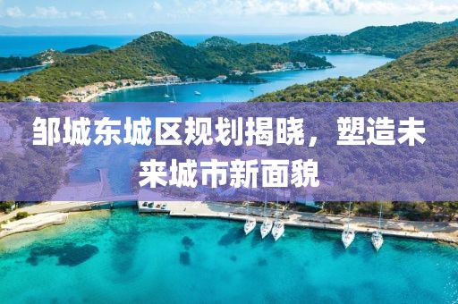 邹城东城区规划揭晓，塑造未来城市新面貌
