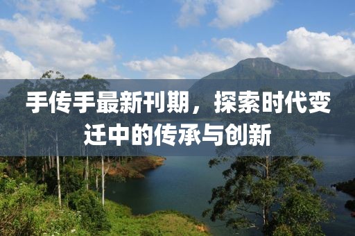 手传手最新刊期，探索时代变迁中的传承与创新