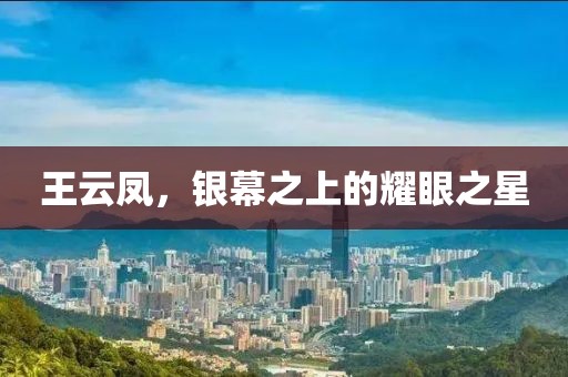 王云凤，银幕之上的耀眼之星