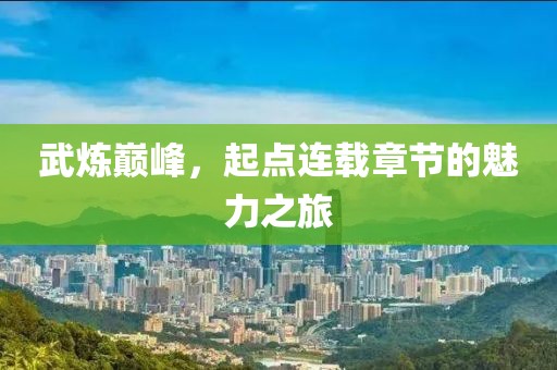 武炼巅峰，起点连载章节的魅力之旅