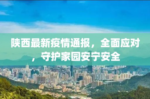 陕西最新疫情通报，全面应对，守护家园安宁安全