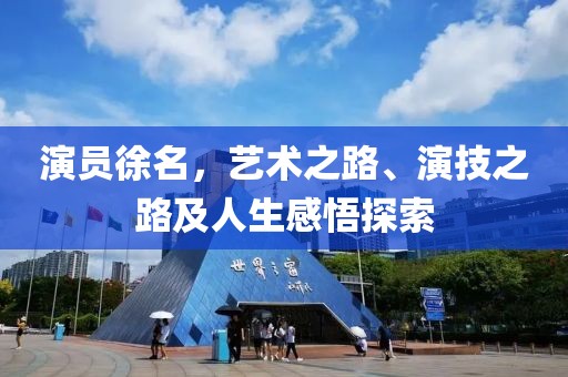 演员徐名，艺术之路、演技之路及人生感悟探索