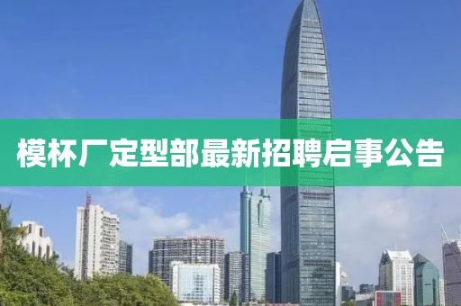 模杯厂定型部最新招聘启事公告