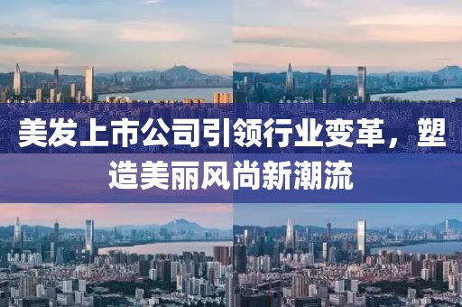 美发上市公司引领行业变革，塑造美丽风尚新潮流