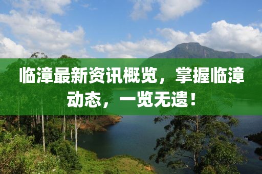 临漳最新资讯概览，掌握临漳动态，一览无遗！