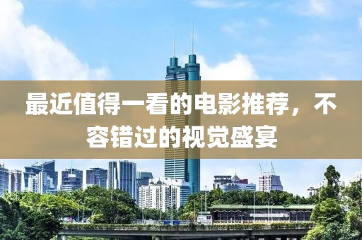 最近值得一看的电影推荐，不容错过的视觉盛宴