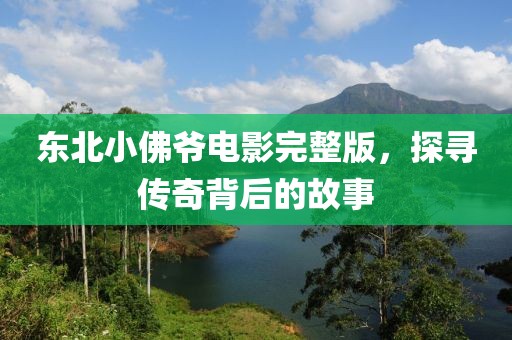 东北小佛爷电影完整版，探寻传奇背后的故事