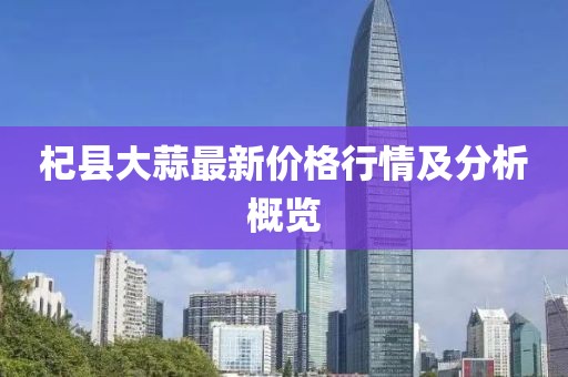 杞县大蒜最新价格行情及分析概览