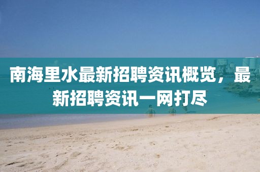 南海里水最新招聘资讯概览，最新招聘资讯一网打尽