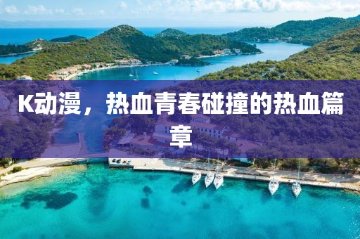 K动漫，热血青春碰撞的热血篇章