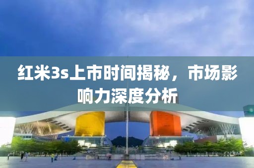 红米3s上市时间揭秘，市场影响力深度分析