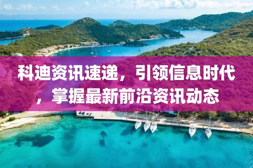 科迪资讯速递，引领信息时代，掌握最新前沿资讯动态