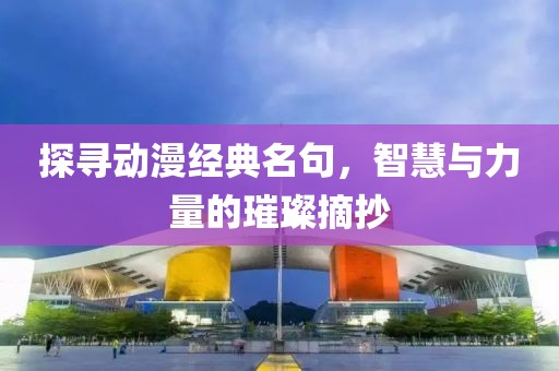 探寻动漫经典名句，智慧与力量的璀璨摘抄