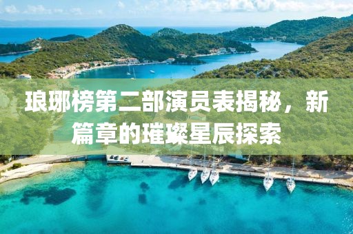 琅琊榜第二部演员表揭秘，新篇章的璀璨星辰探索