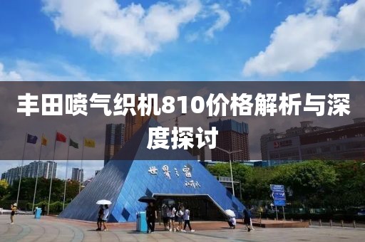 丰田喷气织机810价格解析与深度探讨