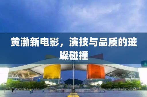 黄渤新电影，演技与品质的璀璨碰撞