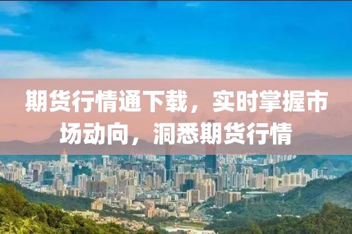 期货行情通下载，实时掌握市场动向，洞悉期货行情