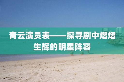 青云演员表——探寻剧中熠熠生辉的明星阵容