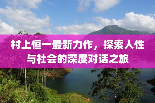 村上恒一最新力作，探索人性与社会的深度对话之旅