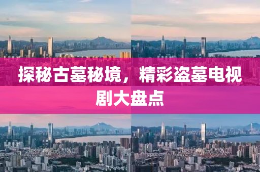 探秘古墓秘境，精彩盗墓电视剧大盘点