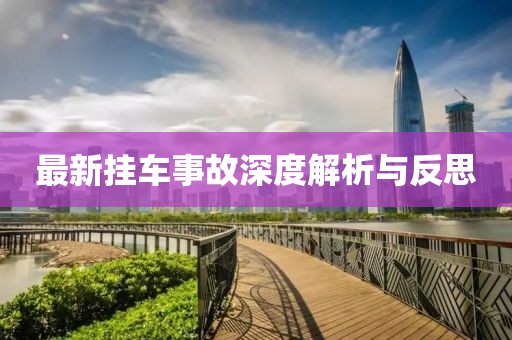 最新挂车事故深度解析与反思