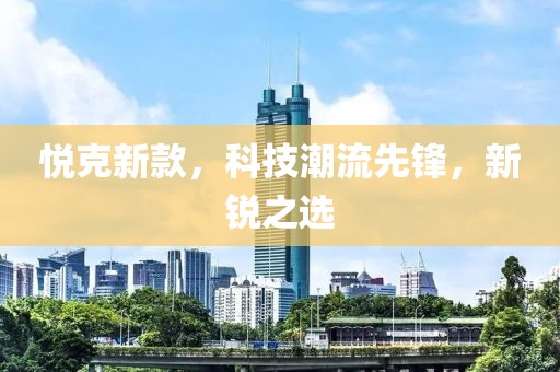 悦克新款，科技潮流先锋，新锐之选