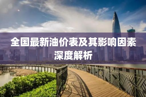 全国最新油价表及其影响因素深度解析