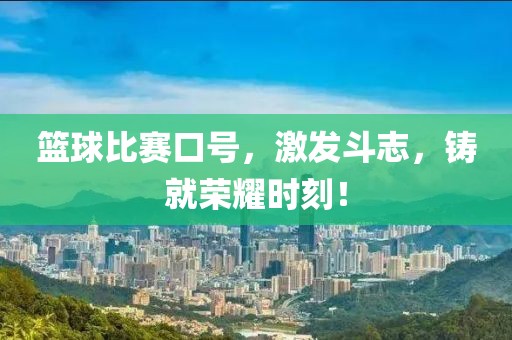 篮球比赛口号，激发斗志，铸就荣耀时刻！