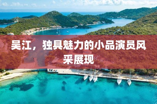 吴江，独具魅力的小品演员风采展现