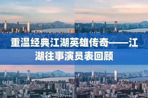 重温经典江湖英雄传奇——江湖往事演员表回顾