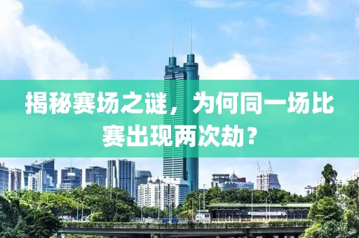 揭秘赛场之谜，为何同一场比赛出现两次劫？