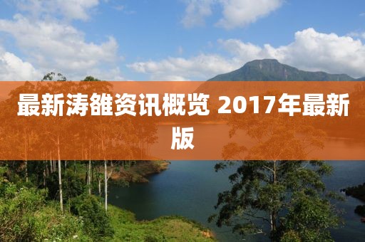 最新涛雒资讯概览 2017年最新版