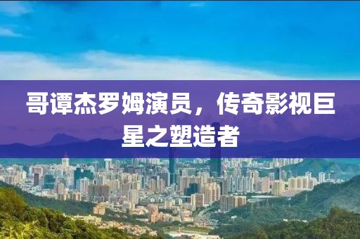 哥谭杰罗姆演员，传奇影视巨星之塑造者