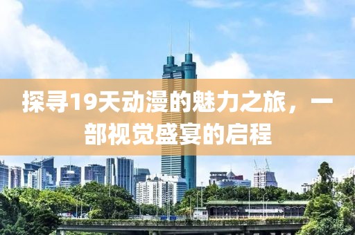 探寻19天动漫的魅力之旅，一部视觉盛宴的启程