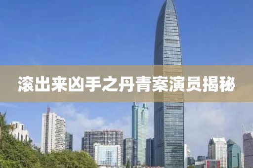 滚出来凶手之丹青案演员揭秘