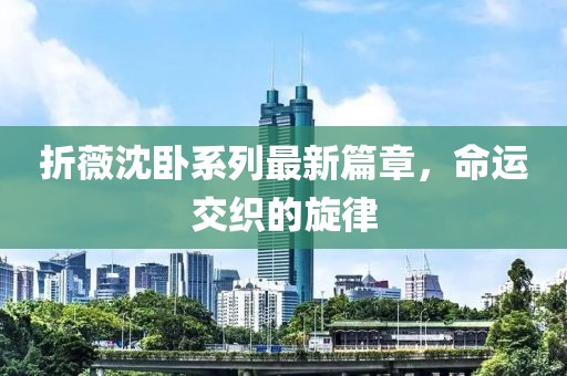 折薇沈卧系列最新篇章，命运交织的旋律