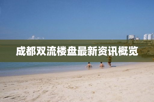 成都双流楼盘最新资讯概览