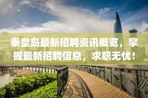 秦皇岛最新招聘资讯概览，掌握最新招聘信息，求职无忧！