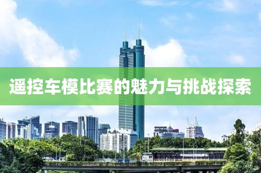 遥控车模比赛的魅力与挑战探索