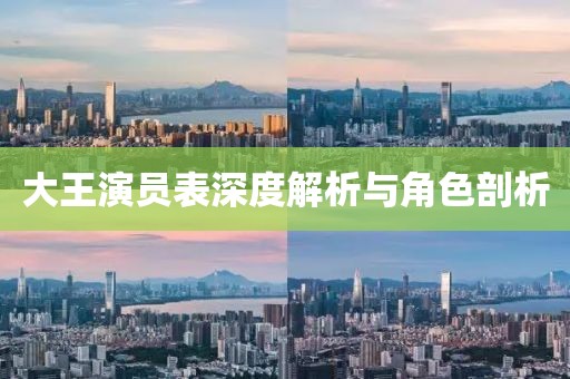 大王演员表深度解析与角色剖析