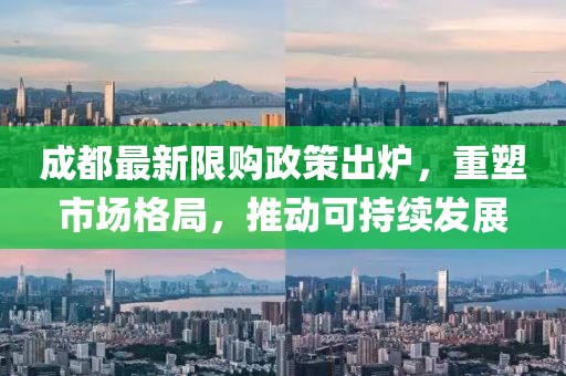 成都最新限购政策出炉，重塑市场格局，推动可持续发展